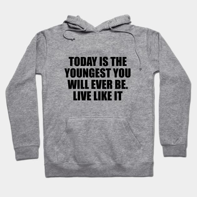 Today is the youngest you will ever be. Live like it Hoodie by BL4CK&WH1TE 